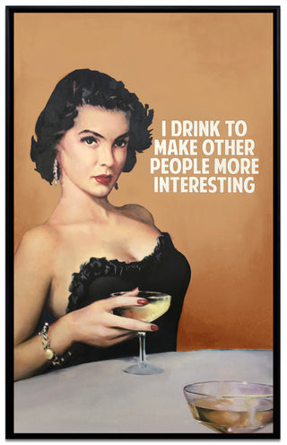 I Drink To Make Other People More Interesting